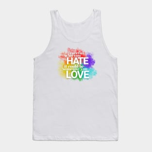 Careful who you hate - it could be someone you LOVE Tank Top